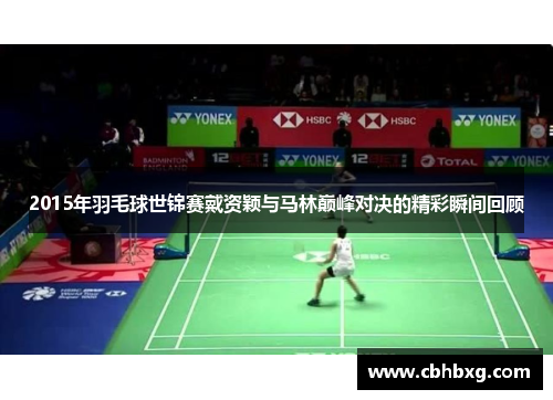 2015年羽毛球世锦赛戴资颖与马林巅峰对决的精彩瞬间回顾