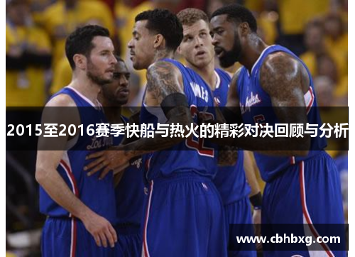 2015至2016赛季快船与热火的精彩对决回顾与分析