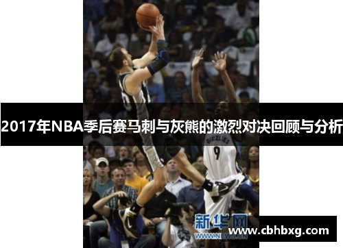 2017年NBA季后赛马刺与灰熊的激烈对决回顾与分析