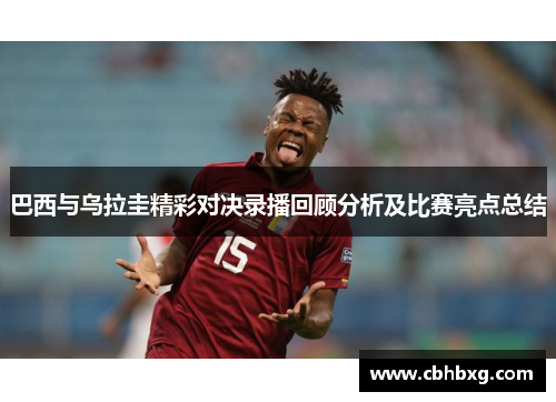 巴西与乌拉圭精彩对决录播回顾分析及比赛亮点总结