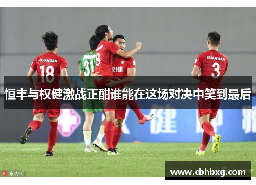 恒丰与权健激战正酣谁能在这场对决中笑到最后