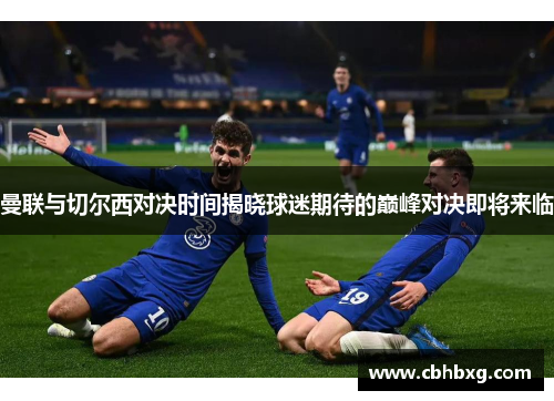 曼联与切尔西对决时间揭晓球迷期待的巅峰对决即将来临