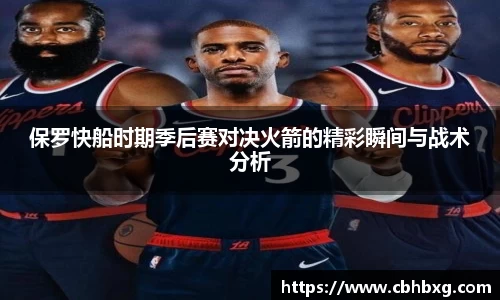 保罗快船时期季后赛对决火箭的精彩瞬间与战术分析