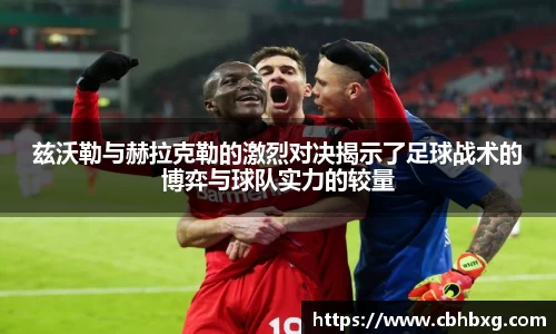 兹沃勒与赫拉克勒的激烈对决揭示了足球战术的博弈与球队实力的较量