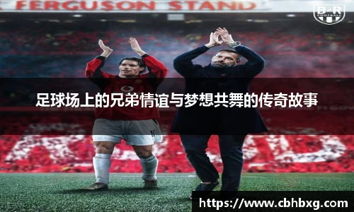 足球场上的兄弟情谊与梦想共舞的传奇故事