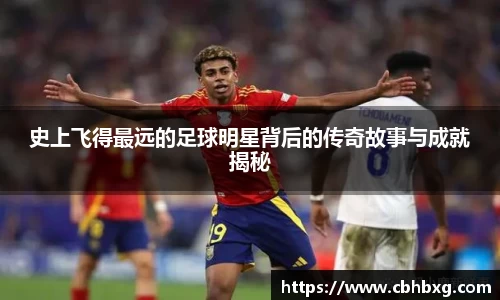 史上飞得最远的足球明星背后的传奇故事与成就揭秘