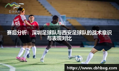 赛后分析：深圳足球队与西安足球队的战术意识与表现对比